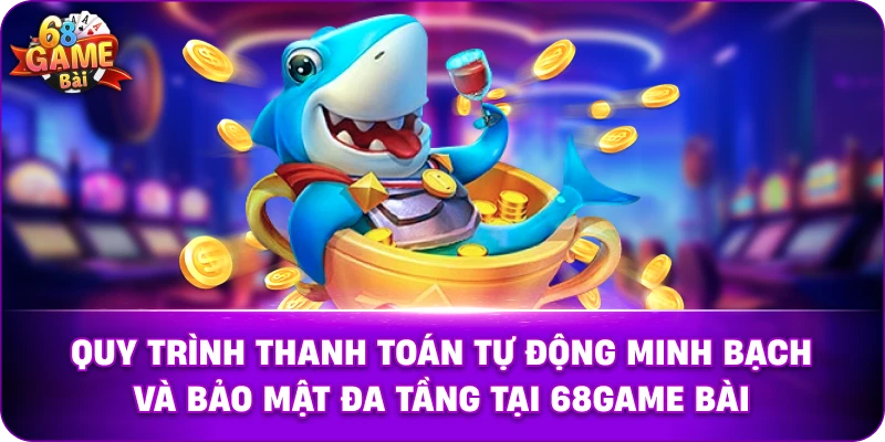 Quy trình thanh toán tự động minh bạch và bảo mật đa tầng tại 68game bài.